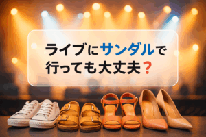 ライブにサンダルで行っても大丈夫？