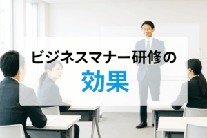 ビジネスマナー研修の効果とは