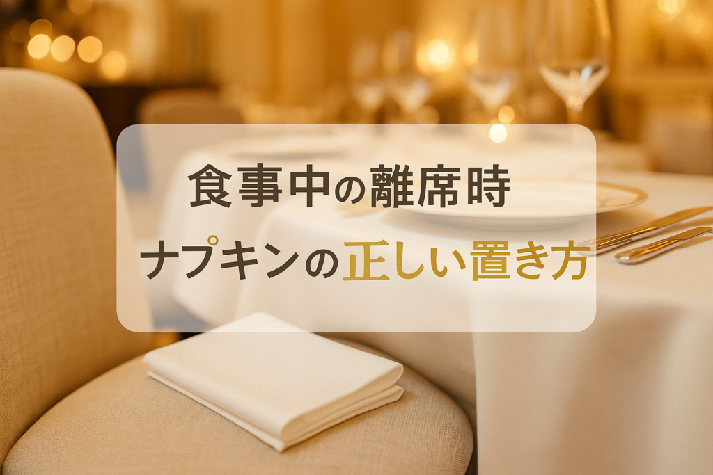 食事中の離席時、ナプキンの正しい置き方