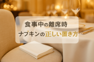 食事中の離席時、ナプキンの正しい置き方